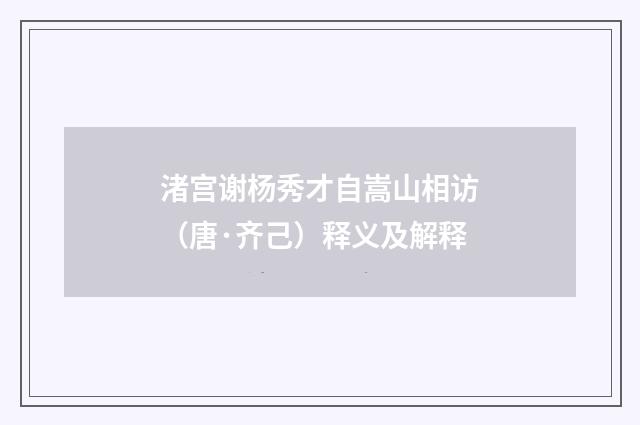 渚宫谢杨秀才自嵩山相访（唐·齐己）释义及解释