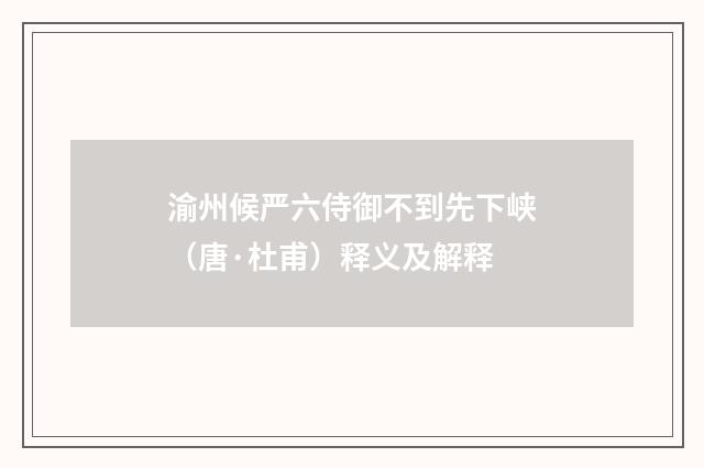 渝州候严六侍御不到先下峡（唐·杜甫）释义及解释