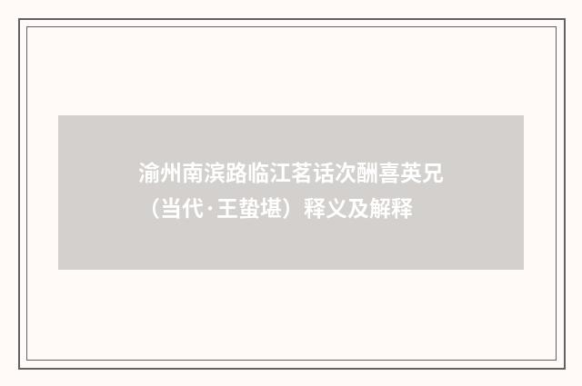 渝州南滨路临江茗话次酬喜英兄（当代·王蛰堪）释义及解释