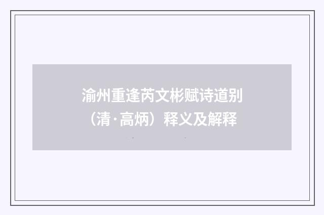 渝州重逢芮文彬赋诗道别（清·高炳）释义及解释