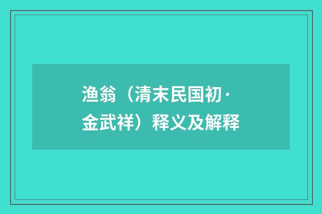 渔翁（清末民国初·金武祥）释义及解释