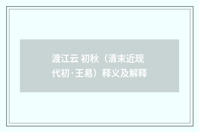 渡江云 初秋（清末近现代初·王易）释义及解释
