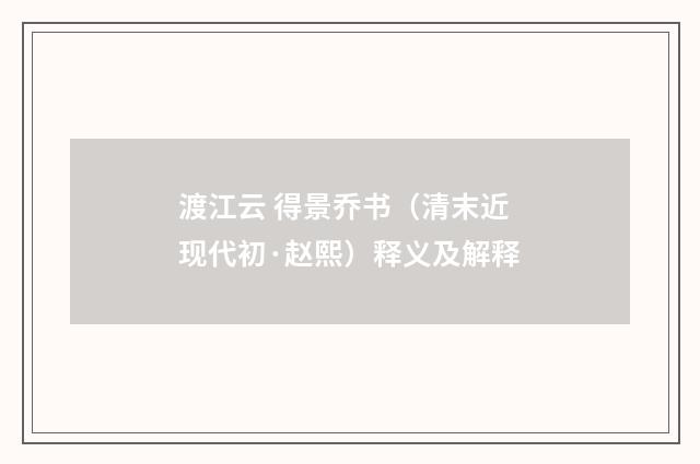 渡江云 得景乔书（清末近现代初·赵熙）释义及解释