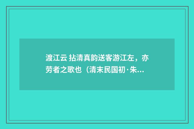 渡江云 拈清真韵送客游江左，亦劳者之歌也（清末民国初·朱祖谋）释义及解释