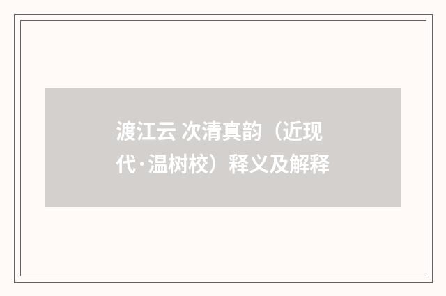 渡江云 次清真韵（近现代·温树校）释义及解释