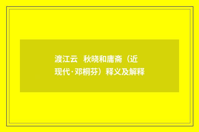 渡江云 秋晓和庸斋（近现代·邓桐芬）释义及解释