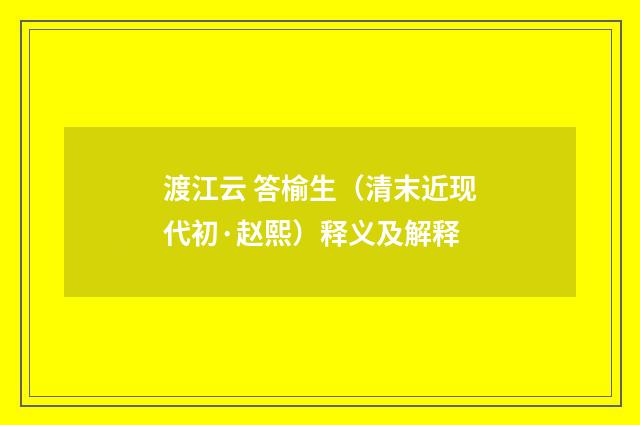 渡江云 答榆生（清末近现代初·赵熙）释义及解释
