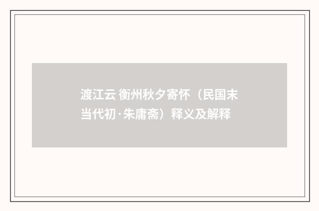 渡江云 衡州秋夕寄怀（民国末当代初·朱庸斋）释义及解释