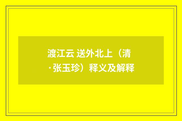 渡江云 送外北上（清·张玉珍）释义及解释