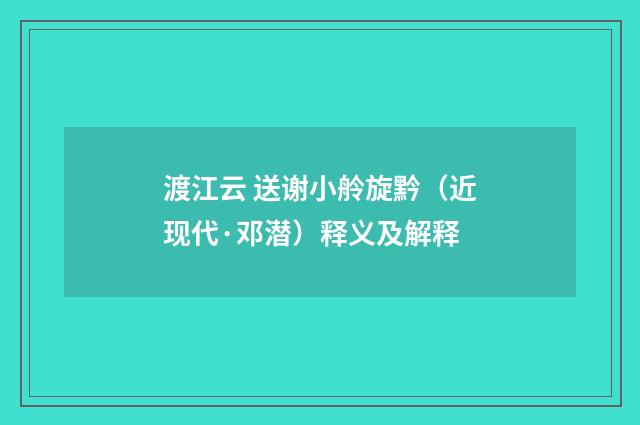 渡江云 送谢小舲旋黔（近现代·邓潜）释义及解释