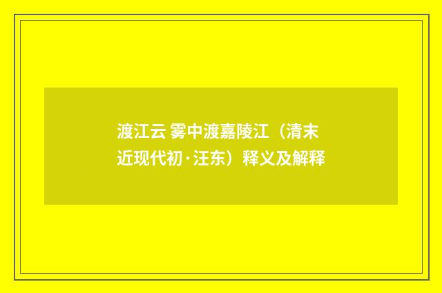 渡江云 雾中渡嘉陵江（清末近现代初·汪东）释义及解释