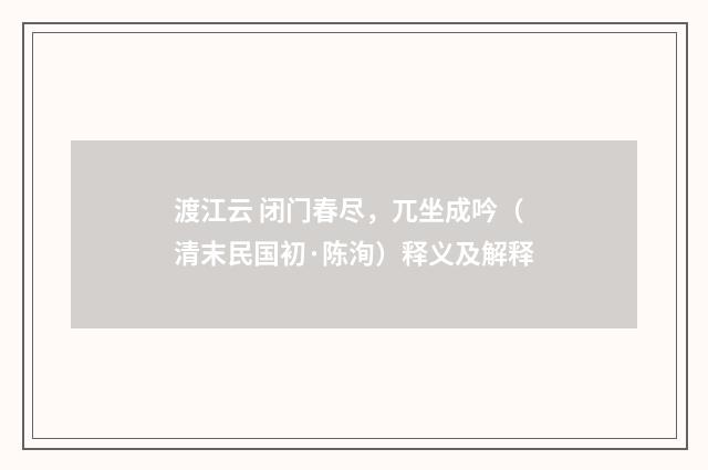 渡江云 闭门春尽，兀坐成吟（清末民国初·陈洵）释义及解释