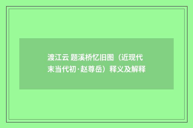 渡江云 题溪桥忆旧图（近现代末当代初·赵尊岳）释义及解释