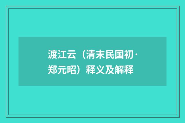 渡江云（清末民国初·郑元昭）释义及解释