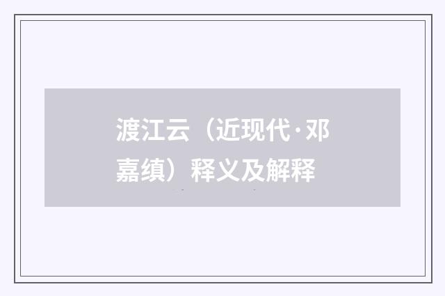 渡江云（近现代·邓嘉缜）释义及解释