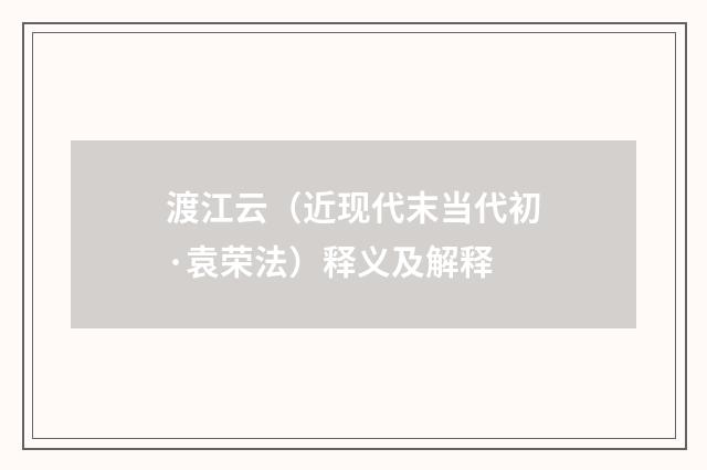 渡江云（近现代末当代初·袁荣法）释义及解释