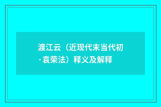 渡江云（近现代末当代初·袁荣法）释义及解释