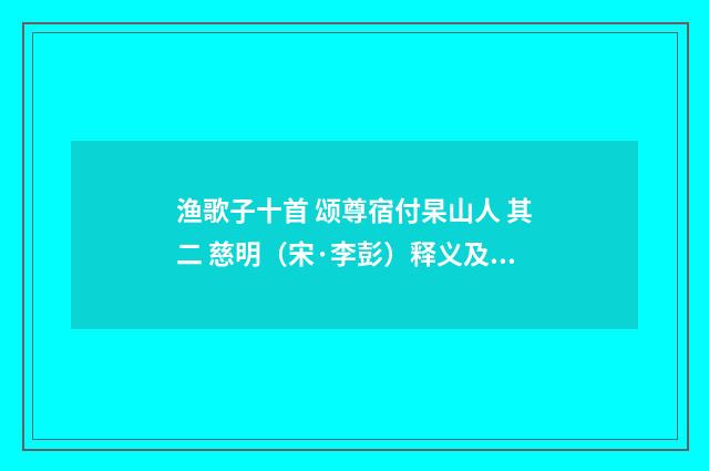 渔歌子十首 颂尊宿付杲山人 其二 慈明（宋·李彭）释义及解释