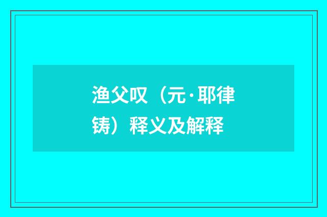 渔父叹（元·耶律铸）释义及解释