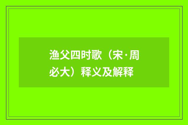 渔父四时歌（宋·周必大）释义及解释