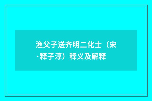渔父子送齐明二化士（宋·释子淳）释义及解释