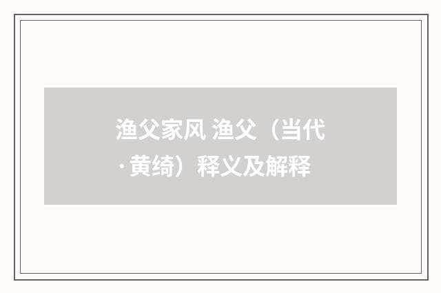渔父家风 渔父（当代·黄绮）释义及解释