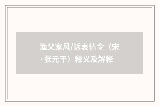 渔父家风/诉衷情令（宋·张元干）释义及解释