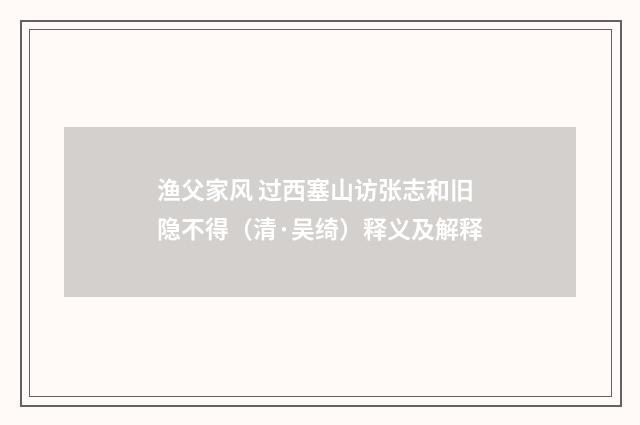 渔父家风 过西塞山访张志和旧隐不得（清·吴绮）释义及解释