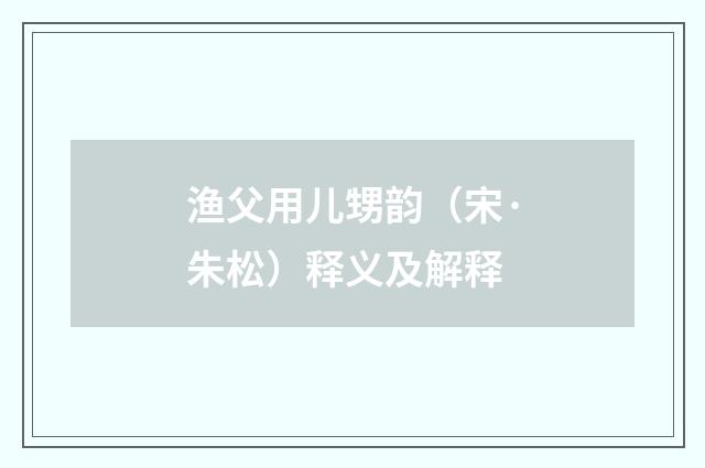 渔父用儿甥韵（宋·朱松）释义及解释
