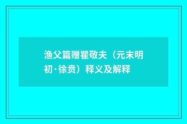 渔父篇赠瞿敬夫（元末明初·徐贲）释义及解释