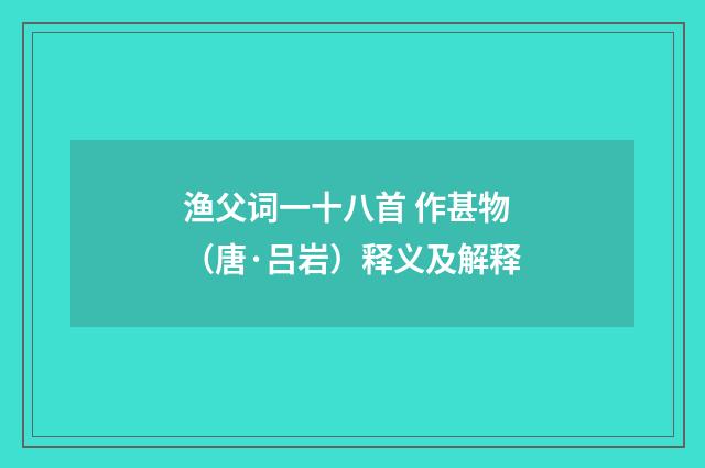 渔父词一十八首 作甚物（唐·吕岩）释义及解释