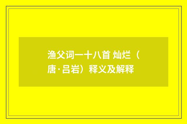 渔父词一十八首 灿烂（唐·吕岩）释义及解释