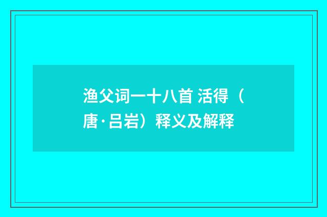 渔父词一十八首 活得（唐·吕岩）释义及解释