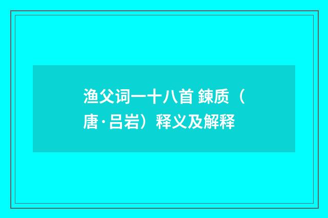 渔父词一十八首 鍊质（唐·吕岩）释义及解释