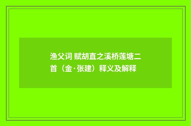 渔父词 赋胡直之溪桥莲塘二首（金·张建）释义及解释
