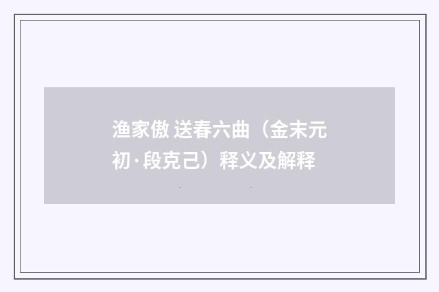 渔家傲 送春六曲（金末元初·段克己）释义及解释
