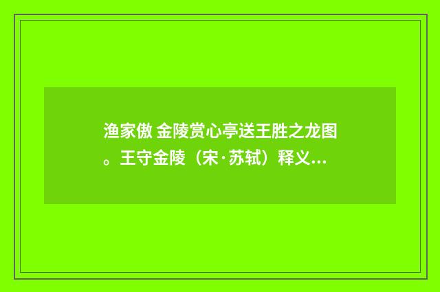 渔家傲 金陵赏心亭送王胜之龙图。王守金陵（宋·苏轼）释义及解释