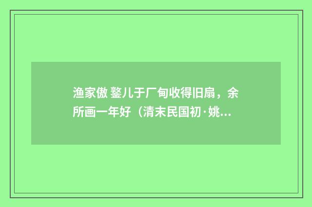 渔家傲 鐜儿于厂甸收得旧扇，余所画一年好（清末民国初·姚华）释义及解释