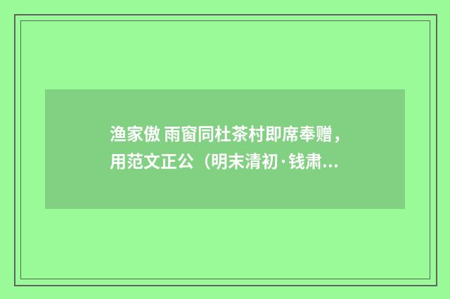 渔家傲 雨窗同杜茶村即席奉赠，用范文正公（明末清初·钱肃润）释义及解释