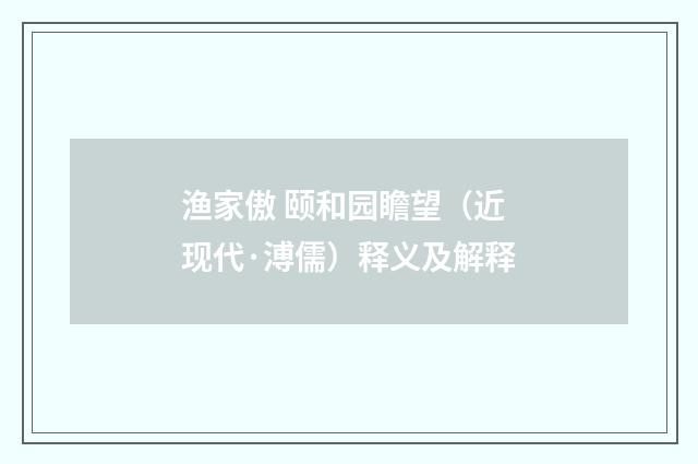 渔家傲 颐和园瞻望（近现代·溥儒）释义及解释