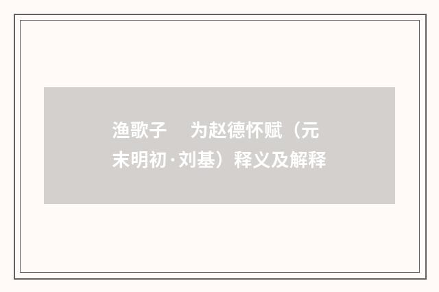 渔歌子　 为赵德怀赋（元末明初·刘基）释义及解释