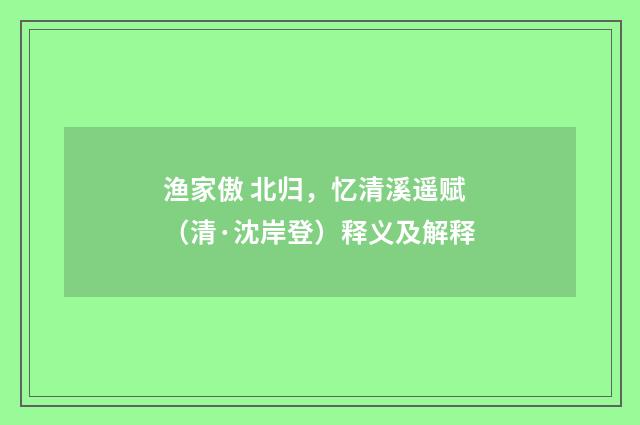 渔家傲 北归，忆清溪遥赋（清·沈岸登）释义及解释