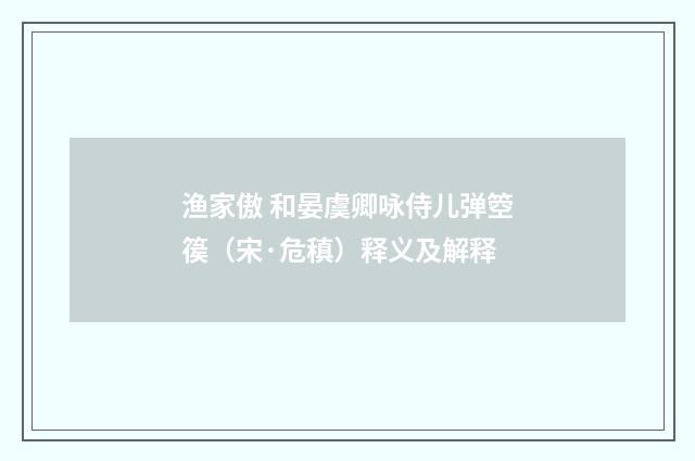 渔家傲 和晏虞卿咏侍儿弹箜篌（宋·危稹）释义及解释