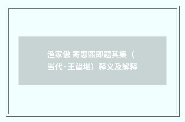 渔家傲 寄惠熙即题其集（当代·王蛰堪）释义及解释
