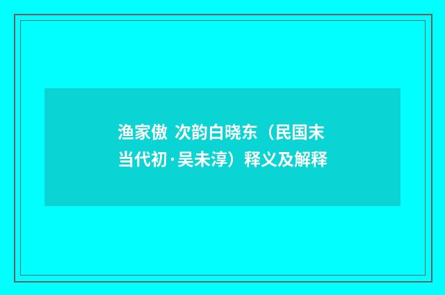 渔家傲 次韵白晓东（民国末当代初·吴未淳）释义及解释