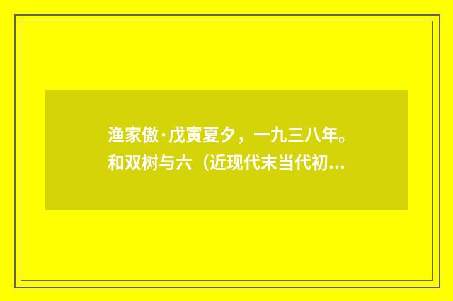 渔家傲·戊寅夏夕，一九三八年。和双树与六（近现代末当代初·黄咏雩）释义及解释