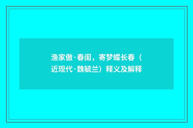 渔家傲·春闺，寄梦蝶长春（近现代·魏毓兰）释义及解释