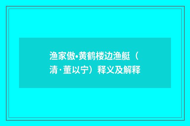 渔家傲•黄鹤楼边渔艇（清·董以宁）释义及解释