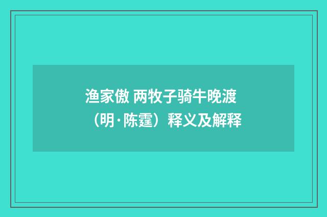 渔家傲 两牧子骑牛晚渡（明·陈霆）释义及解释