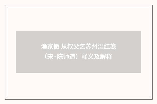 渔家傲 从叔父乞苏州湿红笺（宋·陈师道）释义及解释